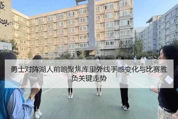 勇士对阵湖人前瞻聚焦库里外线手感变化与比赛胜负关键走势