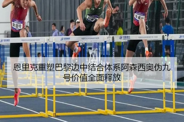 恩里克重塑巴黎边中结合体系阿森西奥伪九号价值全面释放