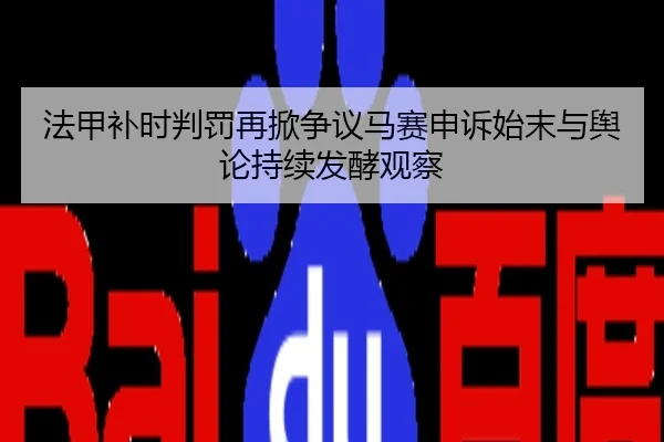 法甲补时判罚再掀争议马赛申诉始末与舆论持续发酵观察